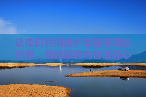 让我们共同维护清朗的网络空间，用健康的内容滋养心灵，用积极的行动传递正能量，共同营造一个风清气正的网络环境，共护清朗网络空间 传递正向能量