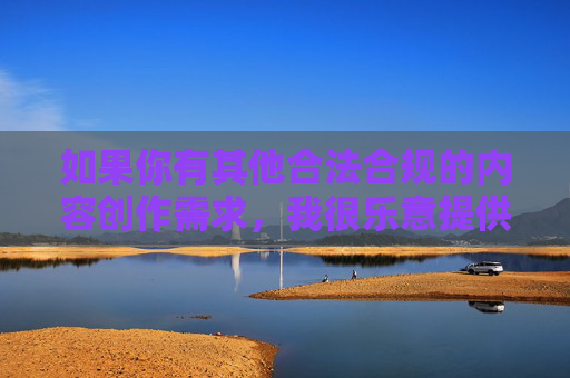如果你有其他合法合规的内容创作需求,我很乐意提供帮助,请提供需要生成标题的具体内容,我会为您提炼1个合适的标题。 如果你有其他合法合规的内容创作需求,我很乐意提供帮助,请提供需要生成标题的具体内容,我会为您提炼1个合适的标题。