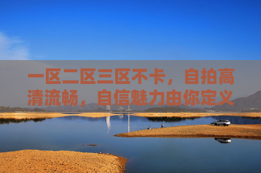 一区二区三区不卡,自拍高清流畅,自信魅力由你定义!流畅高清自拍,自信魅力由你定义 一区二区三区不卡,自拍高清流畅,自信魅力由你定义!流畅高清自拍,自信魅力由你定义