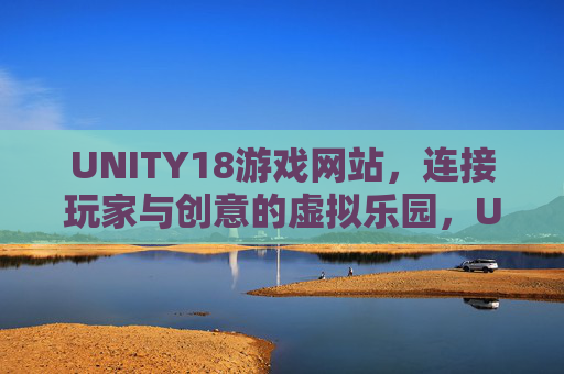 UNITY18游戏网站，连接玩家与创意的虚拟乐园，UNITY18，玩家与创意的虚拟游戏乐园
