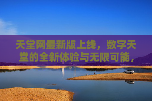 天堂网最新版上线，数字天堂的全新体验与无限可能，天堂网最新版上线，数字天堂的全新体验与无限可能