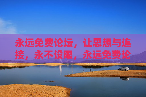 永远免费论坛，让思想与连接，永不设限，永远免费论坛，思想与连接，永不设限