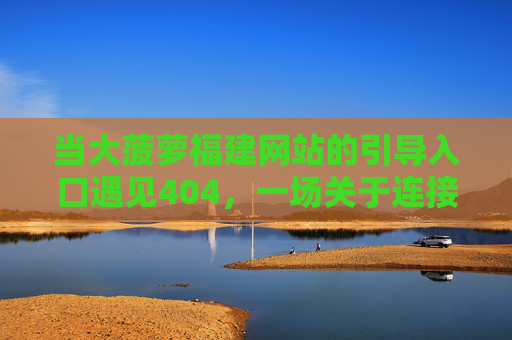 当大菠萝福建网站的引导入口遇见404，一场关于连接与修复的思考，大菠萝福建入口404，连接与修复的思辨