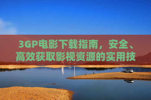 3GP电影下载指南，安全、高效获取影视资源的实用技巧，3GP电影下载安全高效实用指南