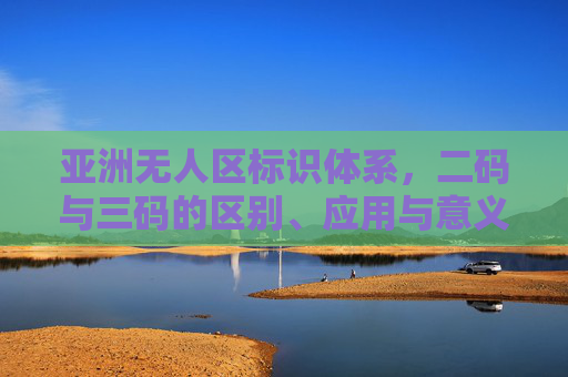 亚洲无人区标识体系，二码与三码的区别、应用与意义，亚洲无人区标识体系，二码与三码的区别、应用及意义