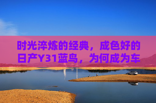 时光淬炼的经典，成色好的日产Y31蓝鸟，为何成为车迷的心头好？时光淬炼的经典，日产Y31蓝鸟何以成车迷心头好？