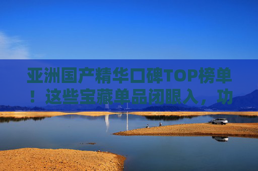 亚洲国产精华口碑TOP榜单！这些宝藏单品闭眼入，功效与颜值齐飞，亚洲国产精华口碑TOP榜单！宝藏单品闭眼入，功效颜值齐飞