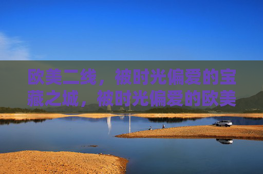 欧美二线，被时光偏爱的宝藏之城，被时光偏爱的欧美二线宝藏之城