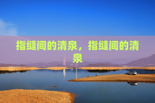 指缝间的清泉，指缝间的清泉