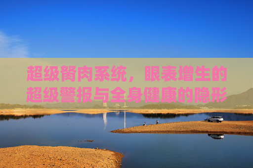 超级胬肉系统，眼表增生的超级警报与全身健康的隐形纽带，超级胬肉系统，眼表增生警报与全身健康纽带