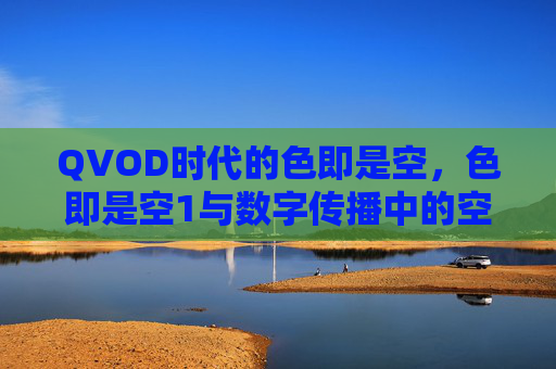 QVOD时代的色即是空，色即是空1与数字传播中的空性觉醒，QVOD时代的色即是空，数字传播中的空性觉醒