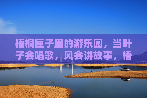 梧桐匣子里的游乐园，当叶子会唱歌，风会讲故事，梧桐匣子游乐园，风语叶歌