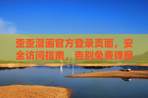 歪歪漫画官方登录页面，安全访问指南，告别免费弹窗陷阱，歪歪漫画官方登录安全指南，告别免费弹窗陷阱