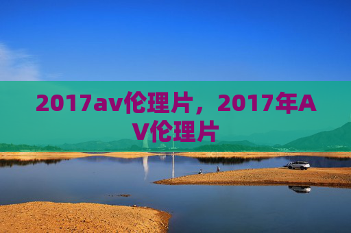 2017av伦理片，2017年AV伦理片