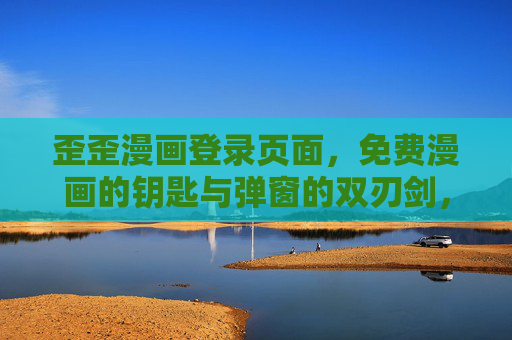 歪歪漫画登录页面,免费漫画的钥匙与弹窗的双刃剑,歪歪漫画登录页,免费漫画钥匙与弹窗的双刃剑 歪歪漫画登录页面,免费漫画的钥匙与弹窗的双刃剑,歪歪漫画登录页,免费漫画钥匙与弹窗的双刃剑