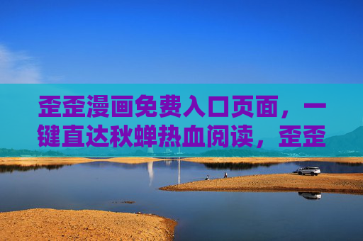 歪歪漫画免费入口页面，一键直达秋蝉热血阅读，歪歪漫画免费入口，一键直达秋蝉热血阅读