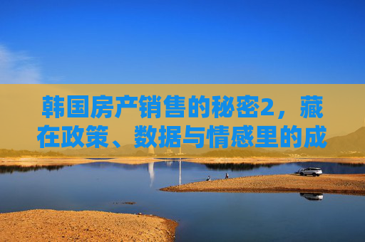 韩国房产销售的秘密2，藏在政策、数据与情感里的成交密码，韩国房产销售的秘密，政策、数据与情感里的成交密码