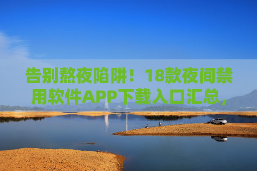 告别熬夜陷阱！18款夜间禁用软件APP下载入口汇总，守护你的健康作息，18款夜间禁用软件APP下载入口汇总，守护健康作息