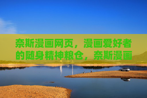 奈斯漫画网页，漫画爱好者的随身精神粮仓，奈斯漫画，漫画爱好者的随身精神粮仓