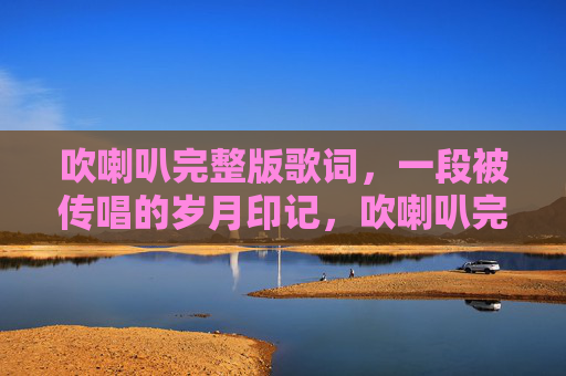 吹喇叭完整版歌词，一段被传唱的岁月印记，吹喇叭完整版歌词，一段被传唱的岁月印记