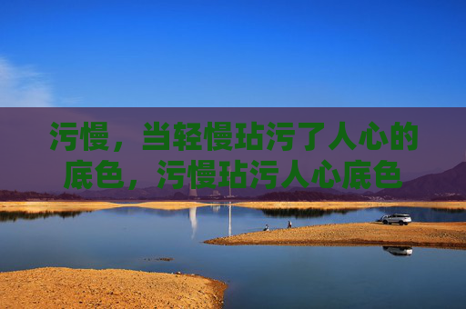 污慢，当轻慢玷污了人心的底色，污慢玷污人心底色