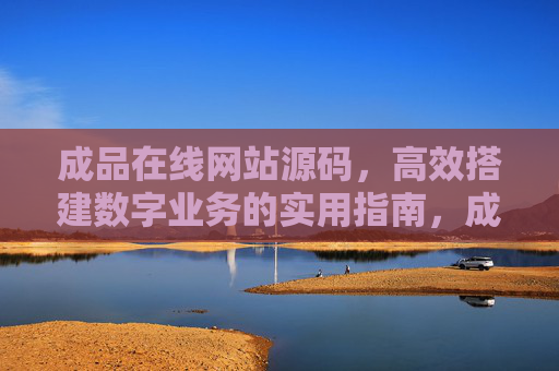 成品在线网站源码，高效搭建数字业务的实用指南，成品在线网站源码，高效搭建数字业务的实用指南