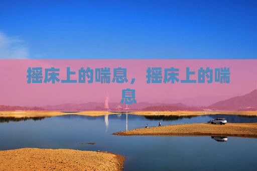 摇床上的喘息，摇床上的喘息