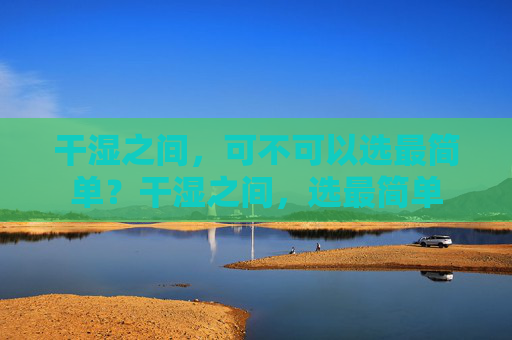 干湿之间，可不可以选最简单？干湿之间，选最简单