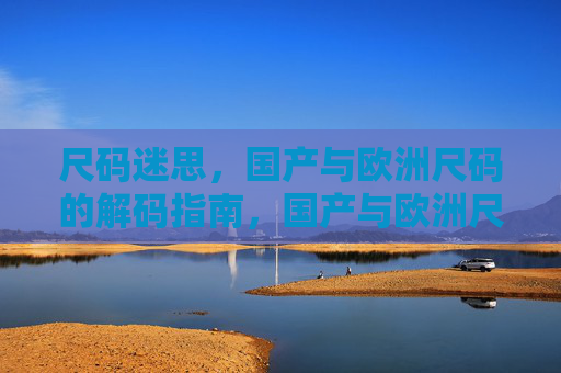 尺码迷思，国产与欧洲尺码的解码指南，国产与欧洲尺码解码指南，破解尺码迷思