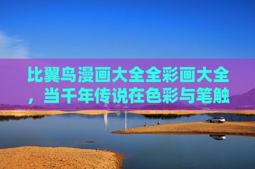 比翼鸟漫画大全全彩画大全，当千年传说在色彩与笔触中重生，比翼鸟全彩漫画，千年传说色彩笔触重生