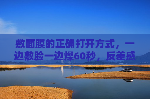敷面膜的正确打开方式，一边敷脸一边燥60秒，反差感爽到飞起！敷面膜的正确打开方式，燥60秒，反差爽到飞起！