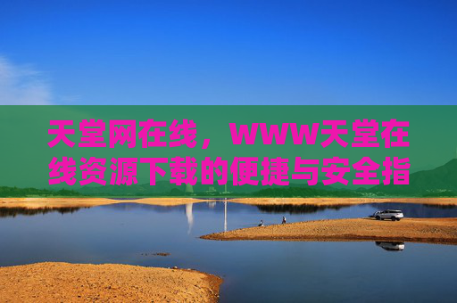 天堂网在线，WWW天堂在线资源下载的便捷与安全指南，天堂网在线，资源下载便捷与安全指南