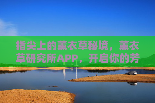 指尖上的薰衣草秘境，薰衣草研究所APP，开启你的芳香之旅，指尖薰衣草秘境APP，开启芳香之旅