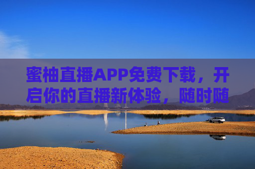 蜜柚直播APP免费下载，开启你的直播新体验，随时随地分享精彩瞬间，蜜柚直播APP免费下载，开启直播新体验