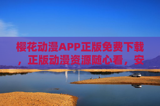 樱花动漫APP正版免费下载，正版动漫资源随心看，安全畅享二次元世界，樱花动漫APP，正版免费下载，安全畅享二次元动漫资源