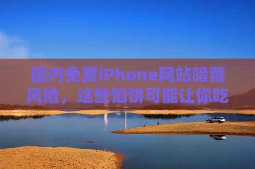 国内免费iPhone网站暗藏风险，这些馅饼可能让你吃大亏，免费iPhone网站，馅饼变陷阱，小心吃大亏