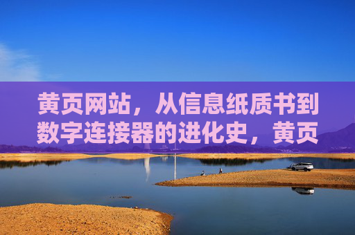 黄页网站，从信息纸质书到数字连接器的进化史，黄页网站，从纸质书到数字连接器的进化