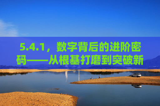 5.4.1，数字背后的进阶密码——从根基打磨到突破新生，4.1，数字背后的进阶密码——从根基打磨到突破新生