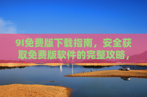 9I免费版下载指南，安全获取免费版软件的完整攻略，9I免费版安全下载完整攻略