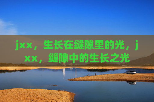 jxx，生长在缝隙里的光，jxx，缝隙中的生长之光