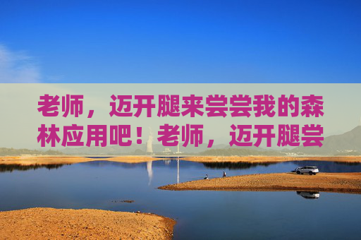 老师，迈开腿来尝尝我的森林应用吧！老师，迈开腿尝尝我的森林应用！
