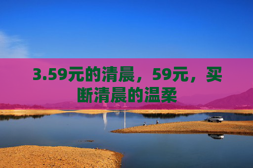 3.59元的清晨，59元，买断清晨的温柔