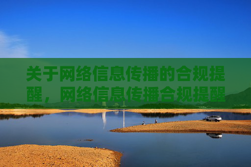 关于网络信息传播的合规提醒，网络信息传播合规提醒