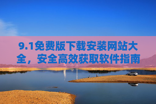 9.1免费版下载安装网站大全，安全高效获取软件指南