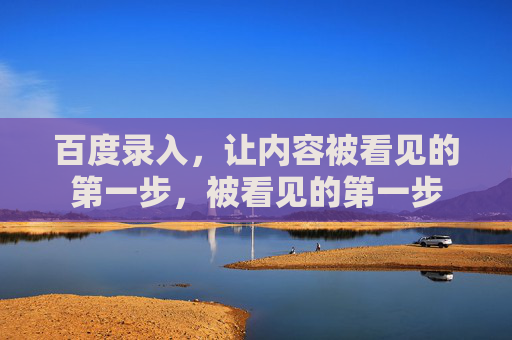 百度录入，让内容被看见的第一步，被看见的第一步