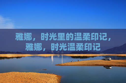 雅娜，时光里的温柔印记，雅娜，时光温柔印记
