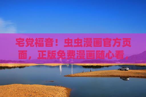 宅党福音！虫虫漫画官方页面，正版免费漫画随心看，宅党福音！虫虫漫画正版免费随心看