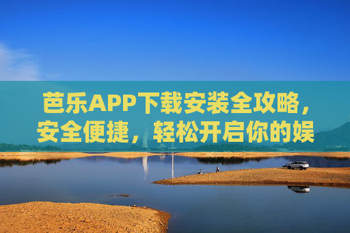 芭乐APP下载安装全攻略，安全便捷，轻松开启你的娱乐新体验，芭乐APP下载安装全攻略，安全便捷，轻松开启娱乐新体验