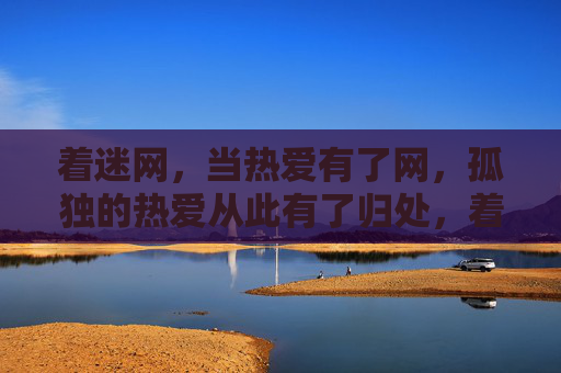 着迷网，当热爱有了网，孤独的热爱从此有了归处，着迷网，孤独热爱的归处