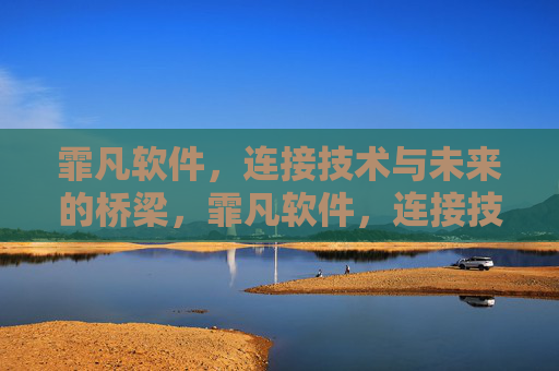 霏凡软件，连接技术与未来的桥梁，霏凡软件，连接技术与未来的桥梁